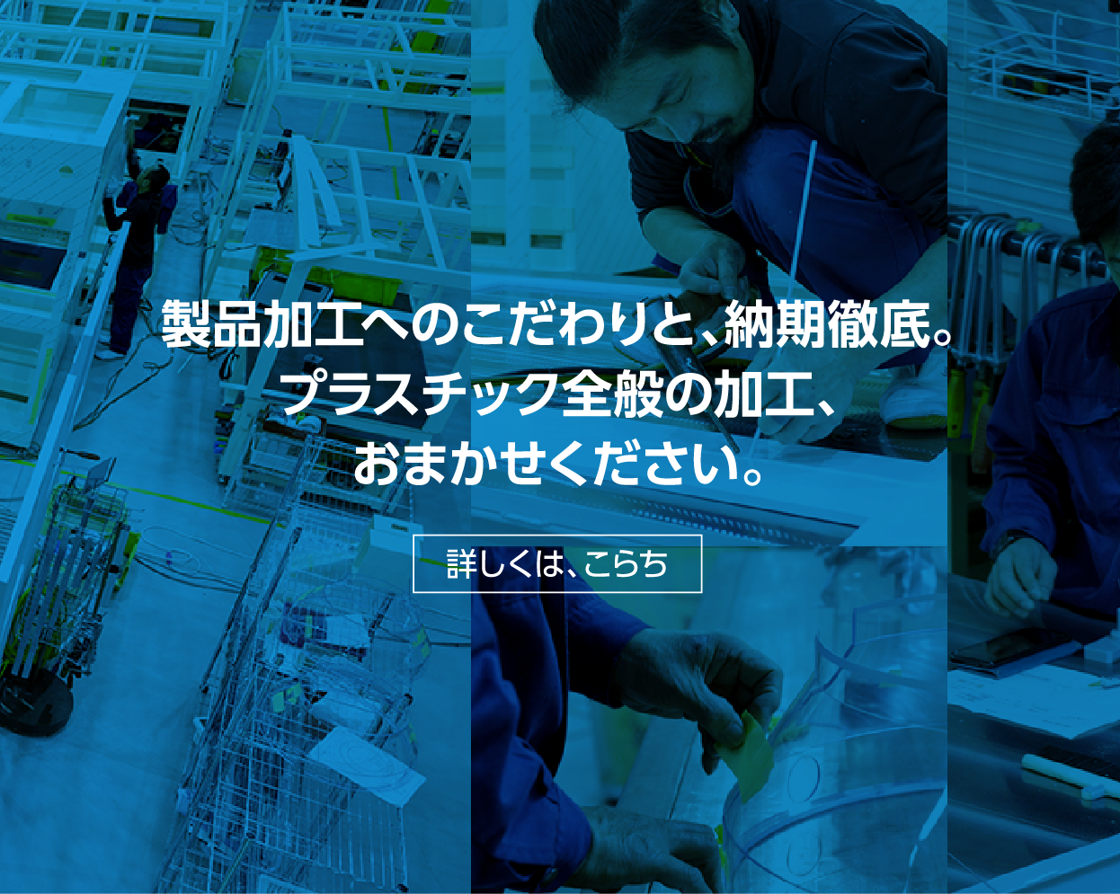 製品加工へのこだわりと、納期徹底。 プラスチック全般の加工、おまかせください。